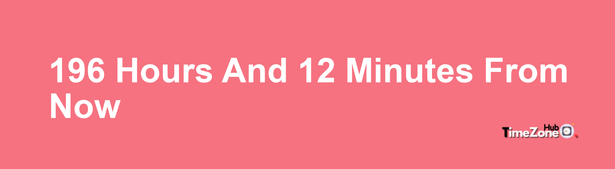 196 Hours and 12 Minutes From Now